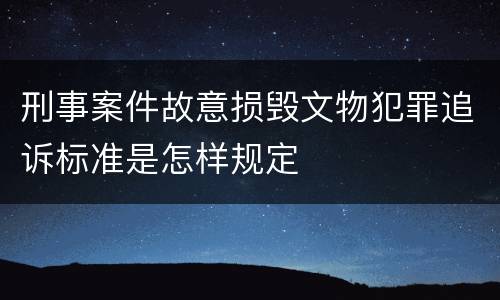 刑事案件故意损毁文物犯罪追诉标准是怎样规定