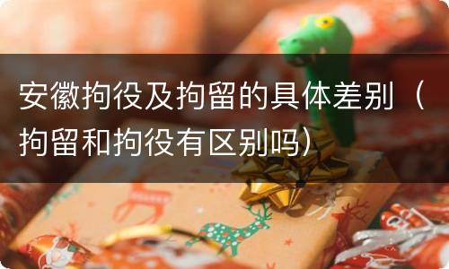 安徽拘役及拘留的具体差别（拘留和拘役有区别吗）
