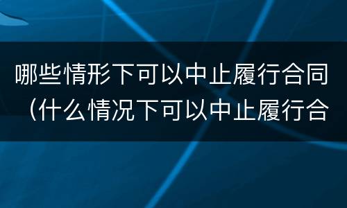 哪些情形下可以中止履行合同（什么情况下可以中止履行合同）