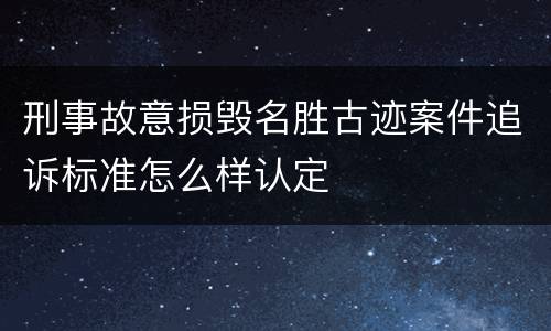 刑事故意损毁名胜古迹案件追诉标准怎么样认定