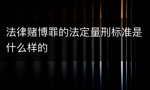 法律赌博罪的法定量刑标准是什么样的
