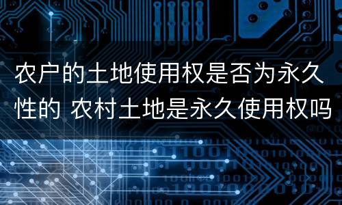 农户的土地使用权是否为永久性的 农村土地是永久使用权吗