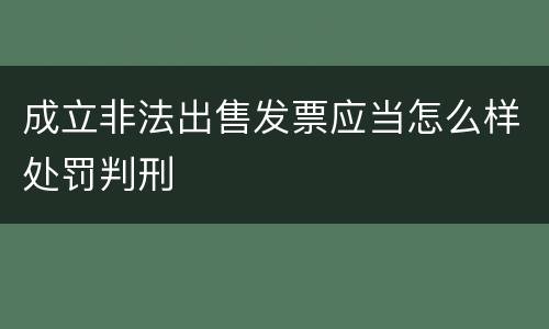 成立非法出售发票应当怎么样处罚判刑