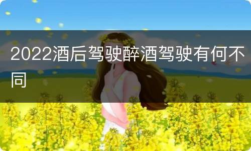 2022酒后驾驶醉酒驾驶有何不同