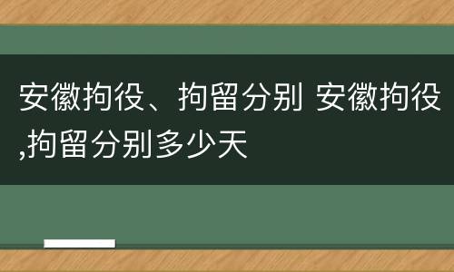 安徽拘役、拘留分别 安徽拘役,拘留分别多少天