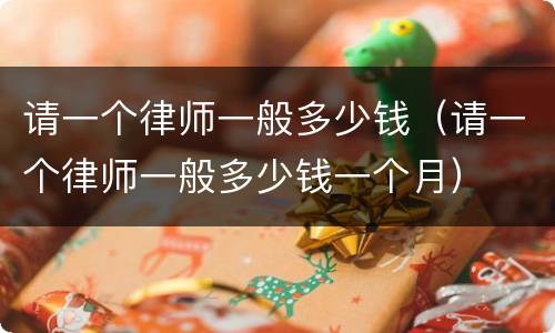 请一个律师一般多少钱（请一个律师一般多少钱一个月）