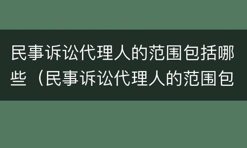 民事诉讼代理人的范围包括哪些（民事诉讼代理人的范围包括哪些方面）