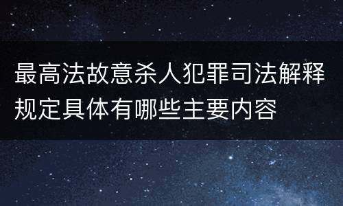 最高法故意杀人犯罪司法解释规定具体有哪些主要内容