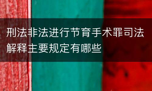 刑法非法进行节育手术罪司法解释主要规定有哪些