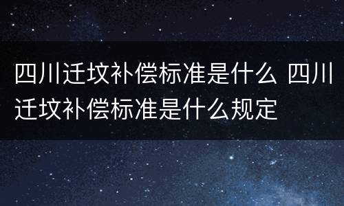 四川迁坟补偿标准是什么 四川迁坟补偿标准是什么规定