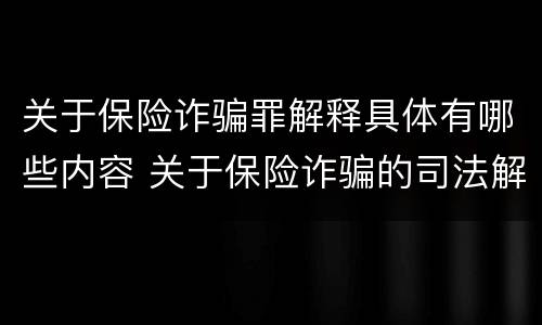 关于保险诈骗罪解释具体有哪些内容 关于保险诈骗的司法解释
