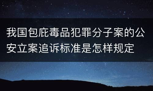 我国包庇毒品犯罪分子案的公安立案追诉标准是怎样规定