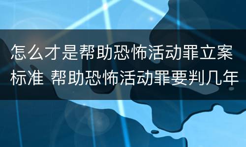 怎么才是帮助恐怖活动罪立案标准 帮助恐怖活动罪要判几年