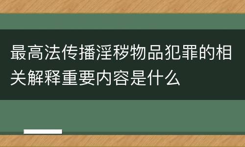 最高法传播淫秽物品犯罪的相关解释重要内容是什么