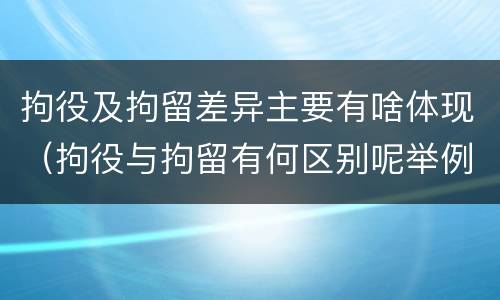 拘役及拘留差异主要有啥体现（拘役与拘留有何区别呢举例说明）