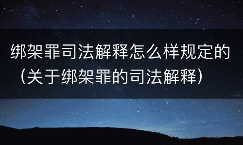 绑架罪司法解释怎么样规定的（关于绑架罪的司法解释）