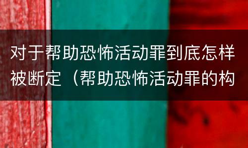 对于帮助恐怖活动罪到底怎样被断定（帮助恐怖活动罪的构成要件）