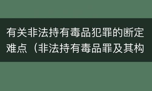 有关非法持有毒品犯罪的断定难点（非法持有毒品罪及其构成特征）