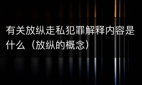 有关放纵走私犯罪解释内容是什么（放纵的概念）
