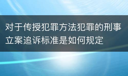 对于传授犯罪方法犯罪的刑事立案追诉标准是如何规定