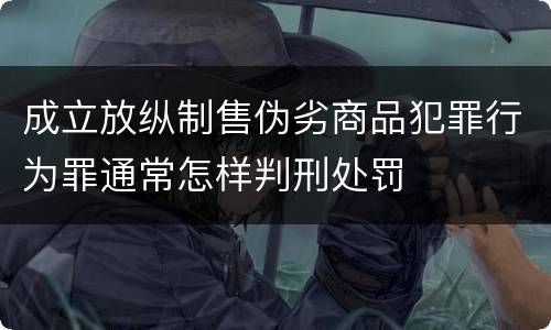 成立放纵制售伪劣商品犯罪行为罪通常怎样判刑处罚