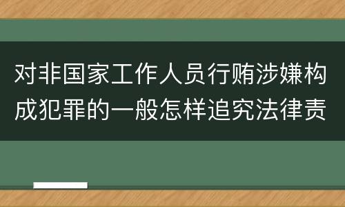 对非国家工作人员行贿涉嫌构成犯罪的一般怎样追究法律责任