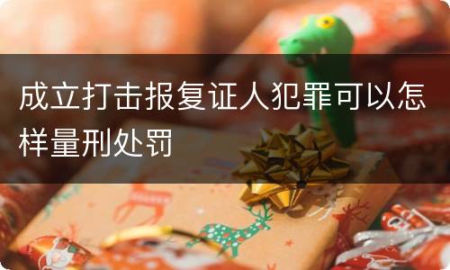 成立打击报复证人犯罪可以怎样量刑处罚