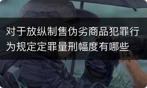 对于放纵制售伪劣商品犯罪行为规定定罪量刑幅度有哪些