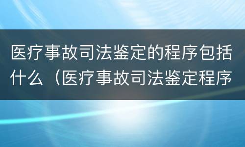 医疗事故司法鉴定的程序包括什么（医疗事故司法鉴定程序鉴定）