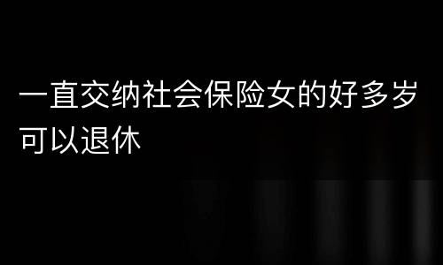 一直交纳社会保险女的好多岁可以退休