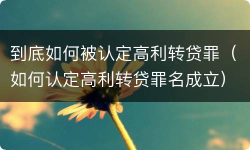 到底如何被认定高利转贷罪（如何认定高利转贷罪名成立）