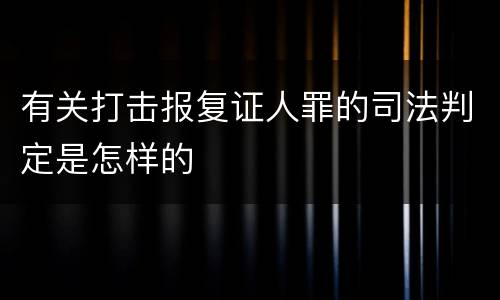 有关打击报复证人罪的司法判定是怎样的