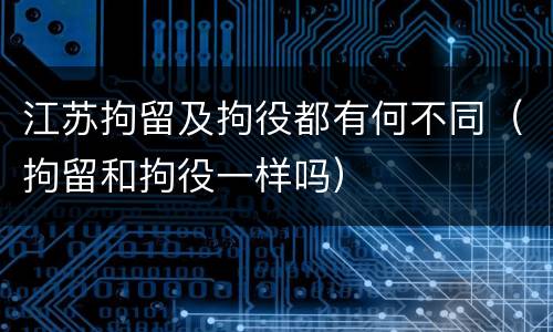 江苏拘留及拘役都有何不同（拘留和拘役一样吗）