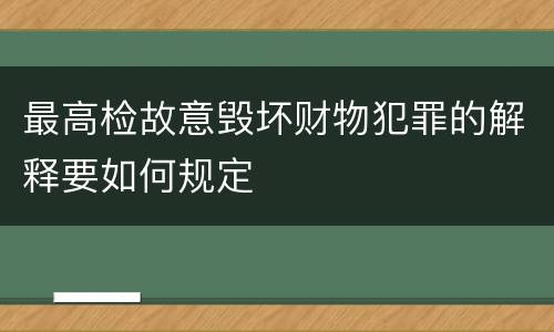 最高检故意毁坏财物犯罪的解释要如何规定
