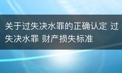 关于过失决水罪的正确认定 过失决水罪 财产损失标准