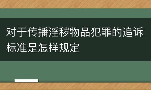 对于传播淫秽物品犯罪的追诉标准是怎样规定