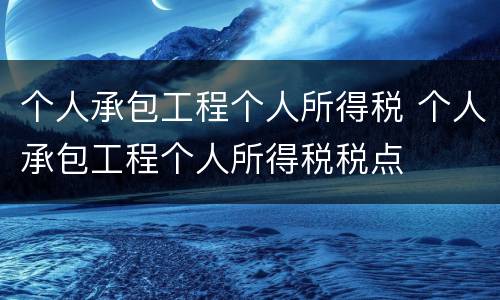 个人承包工程个人所得税 个人承包工程个人所得税税点