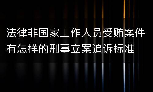 法律非国家工作人员受贿案件有怎样的刑事立案追诉标准