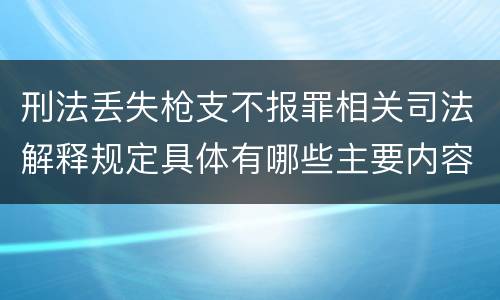 刑法丢失枪支不报罪相关司法解释规定具体有哪些主要内容