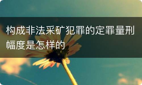 构成非法采矿犯罪的定罪量刑幅度是怎样的