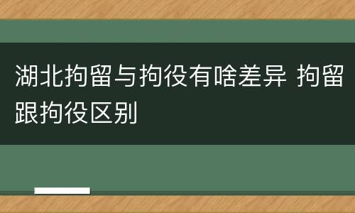 湖北拘留与拘役有啥差异 拘留跟拘役区别
