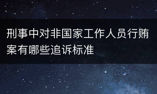 刑事中对非国家工作人员行贿案有哪些追诉标准