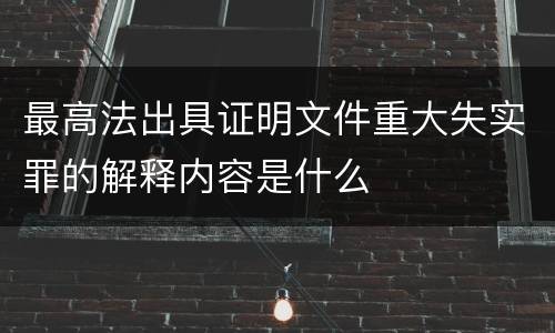 最高法出具证明文件重大失实罪的解释内容是什么