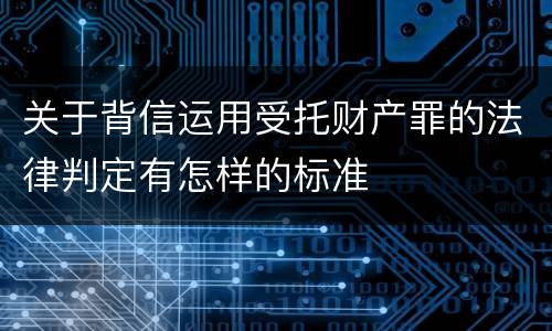 关于背信运用受托财产罪的法律判定有怎样的标准