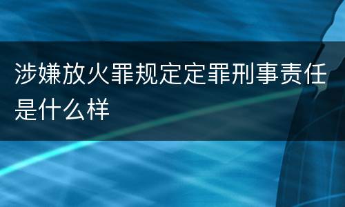 涉嫌放火罪规定定罪刑事责任是什么样