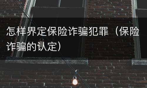 怎样界定保险诈骗犯罪（保险诈骗的认定）