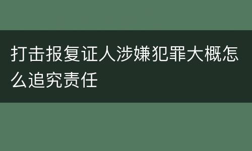 打击报复证人涉嫌犯罪大概怎么追究责任