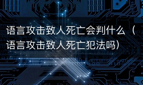 语言攻击致人死亡会判什么（语言攻击致人死亡犯法吗）
