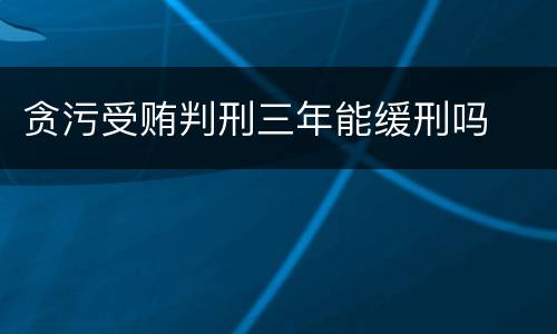 贪污受贿判刑三年能缓刑吗