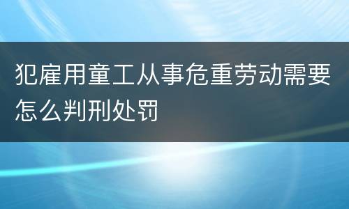 犯雇用童工从事危重劳动需要怎么判刑处罚